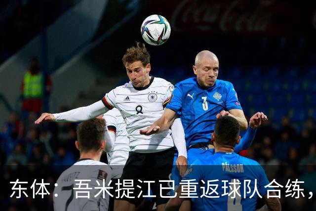 东体：吾米提江已重返球队合练，蒋光太需接受治疗与康复