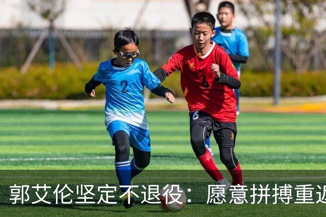 郭艾伦坚定不退役：愿意拼搏重返赛场追逐梦想